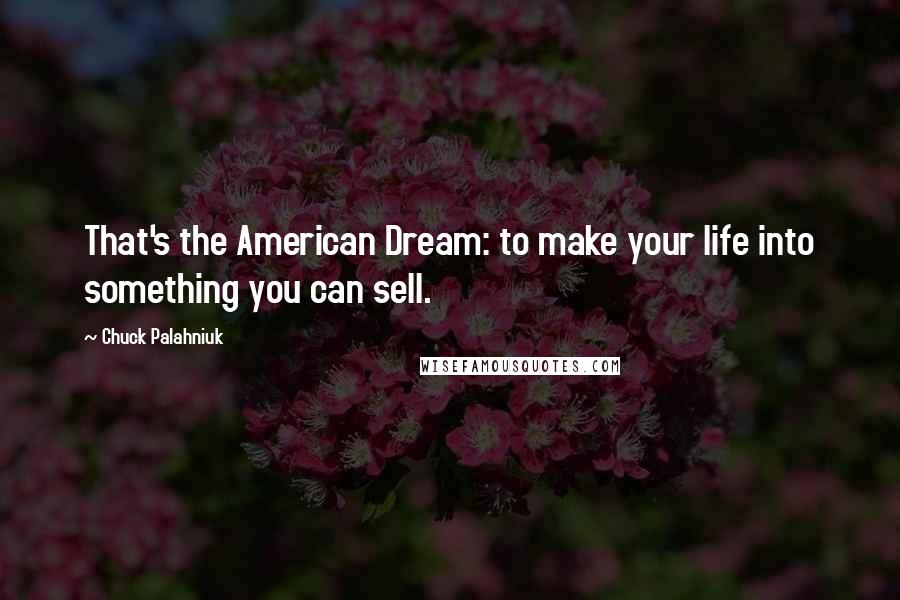 Chuck Palahniuk Quotes: That's the American Dream: to make your life into something you can sell.