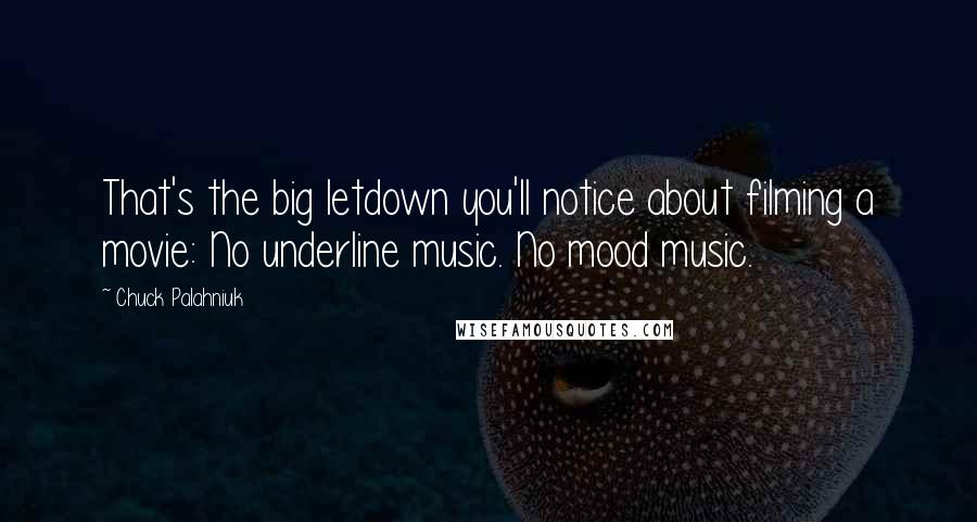 Chuck Palahniuk Quotes: That's the big letdown you'll notice about filming a movie: No underline music. No mood music.