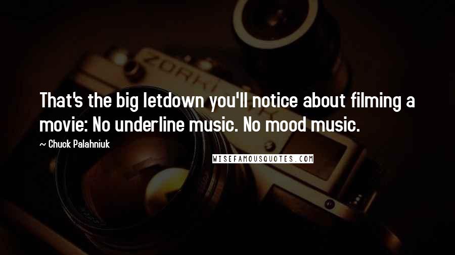 Chuck Palahniuk Quotes: That's the big letdown you'll notice about filming a movie: No underline music. No mood music.