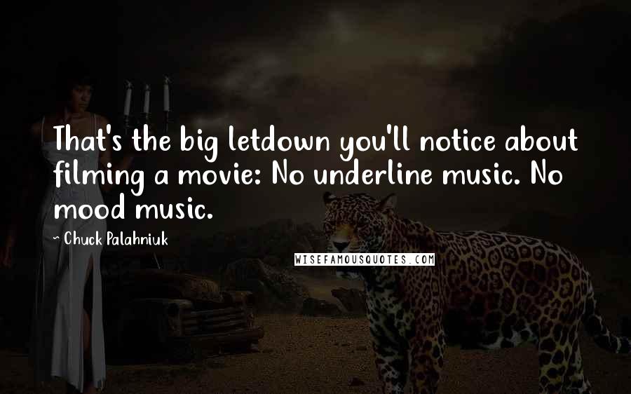 Chuck Palahniuk Quotes: That's the big letdown you'll notice about filming a movie: No underline music. No mood music.