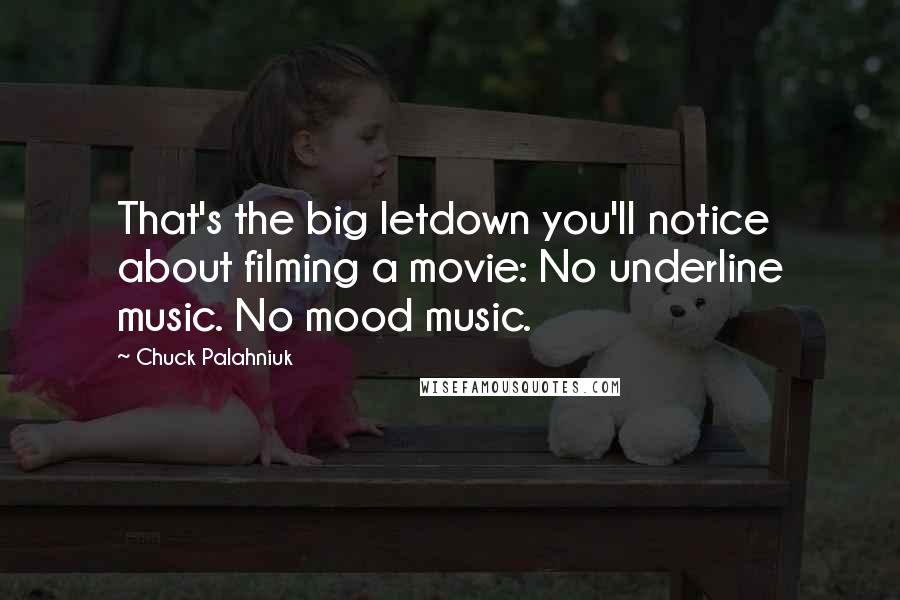 Chuck Palahniuk Quotes: That's the big letdown you'll notice about filming a movie: No underline music. No mood music.