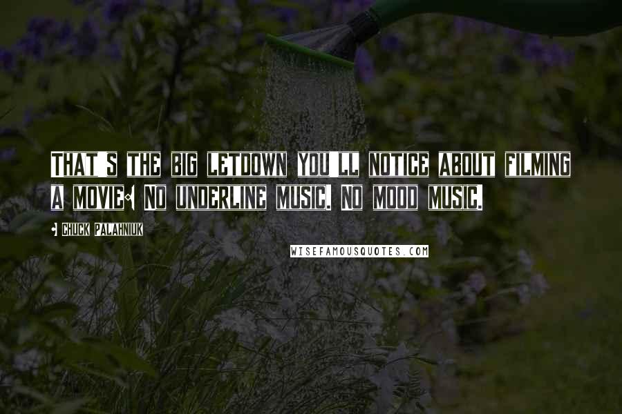 Chuck Palahniuk Quotes: That's the big letdown you'll notice about filming a movie: No underline music. No mood music.