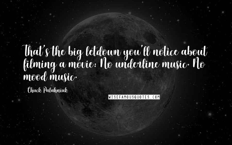 Chuck Palahniuk Quotes: That's the big letdown you'll notice about filming a movie: No underline music. No mood music.