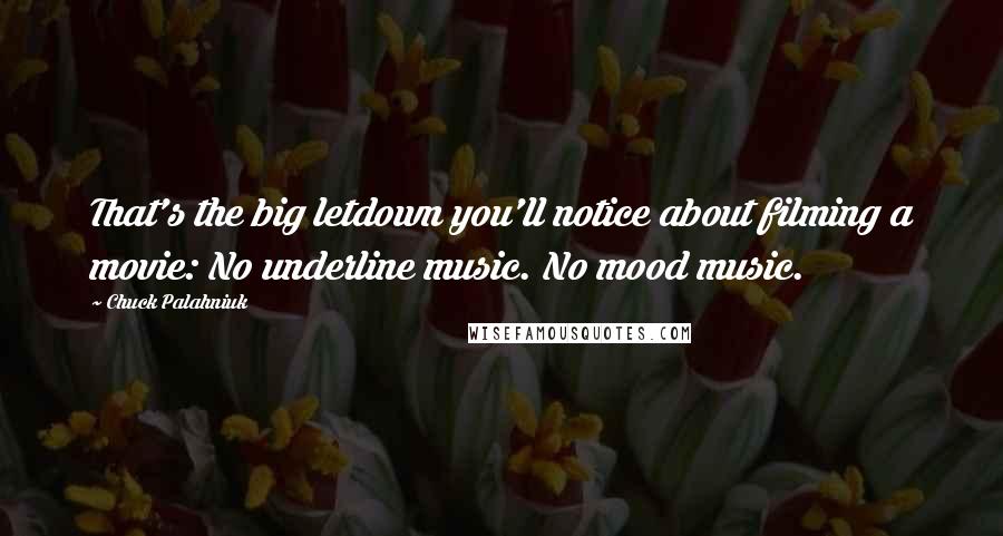 Chuck Palahniuk Quotes: That's the big letdown you'll notice about filming a movie: No underline music. No mood music.