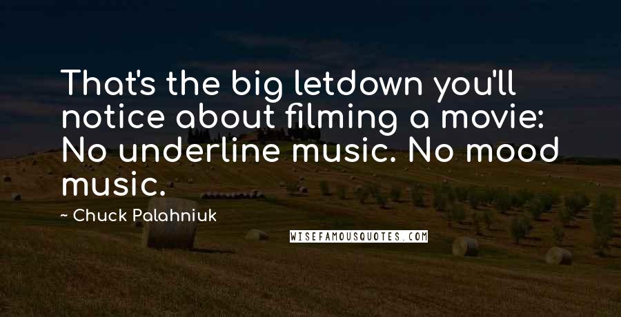 Chuck Palahniuk Quotes: That's the big letdown you'll notice about filming a movie: No underline music. No mood music.