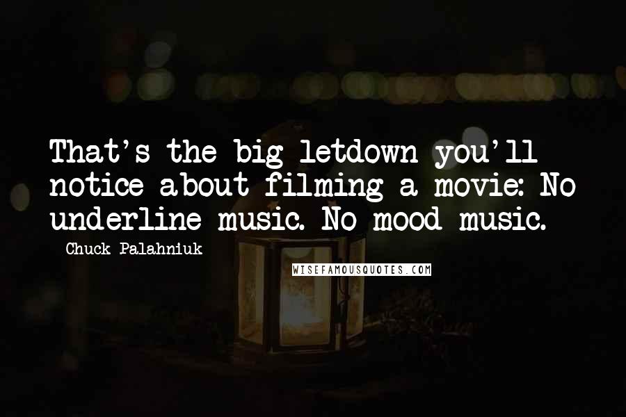 Chuck Palahniuk Quotes: That's the big letdown you'll notice about filming a movie: No underline music. No mood music.
