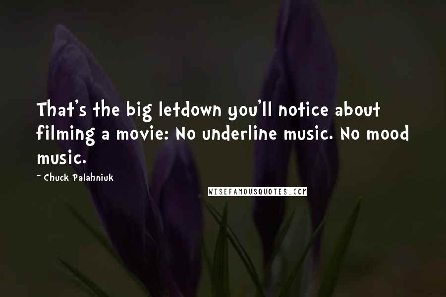 Chuck Palahniuk Quotes: That's the big letdown you'll notice about filming a movie: No underline music. No mood music.