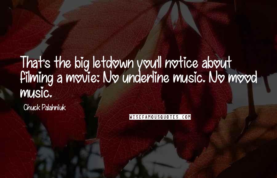 Chuck Palahniuk Quotes: That's the big letdown you'll notice about filming a movie: No underline music. No mood music.