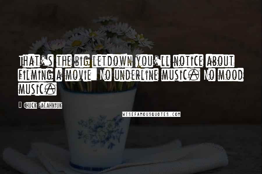 Chuck Palahniuk Quotes: That's the big letdown you'll notice about filming a movie: No underline music. No mood music.