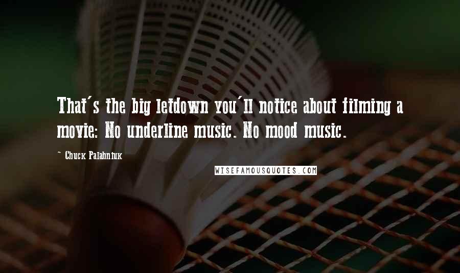 Chuck Palahniuk Quotes: That's the big letdown you'll notice about filming a movie: No underline music. No mood music.