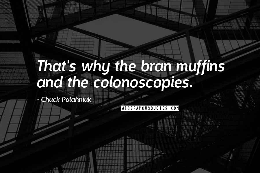 Chuck Palahniuk Quotes: That's why the bran muffins and the colonoscopies.
