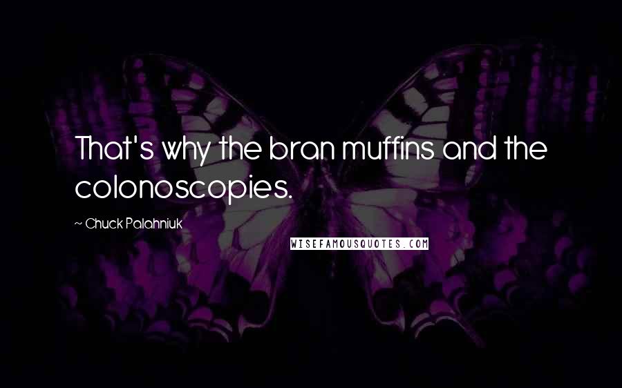 Chuck Palahniuk Quotes: That's why the bran muffins and the colonoscopies.