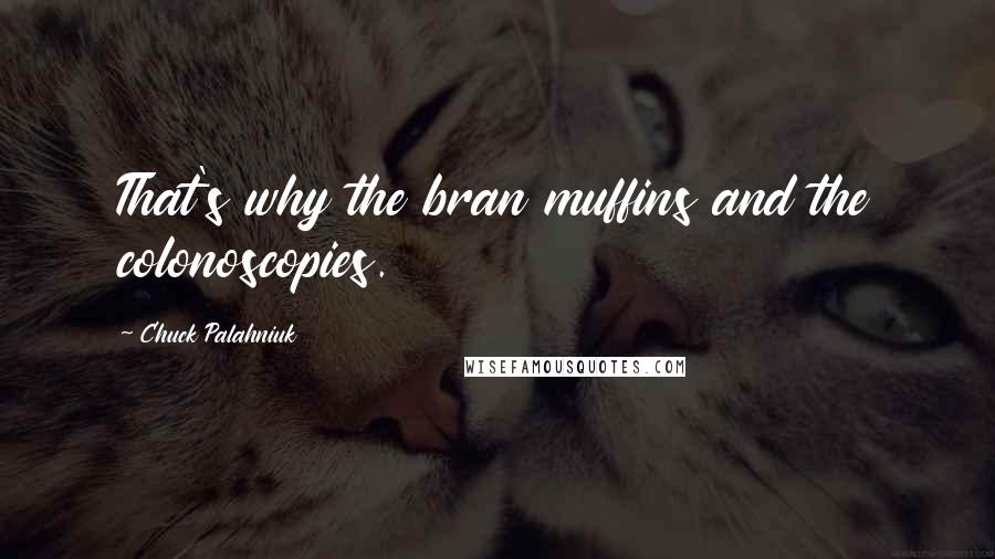 Chuck Palahniuk Quotes: That's why the bran muffins and the colonoscopies.