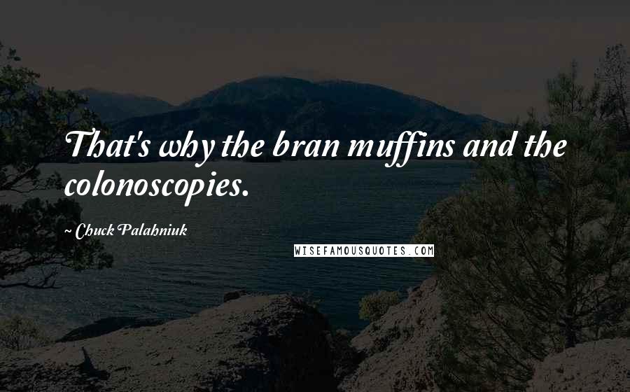 Chuck Palahniuk Quotes: That's why the bran muffins and the colonoscopies.