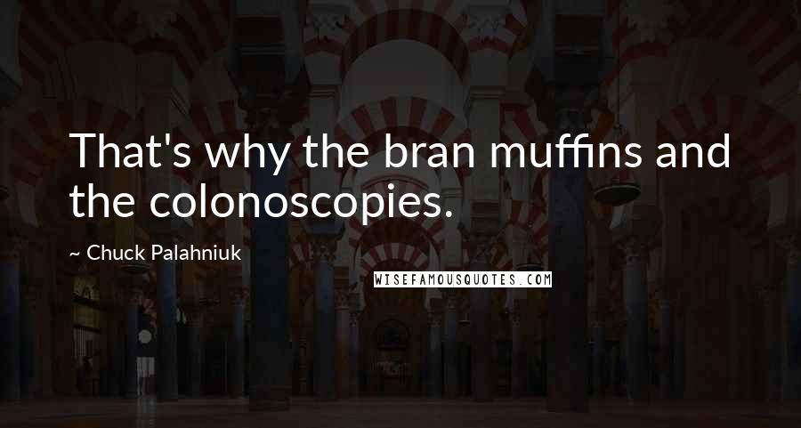 Chuck Palahniuk Quotes: That's why the bran muffins and the colonoscopies.