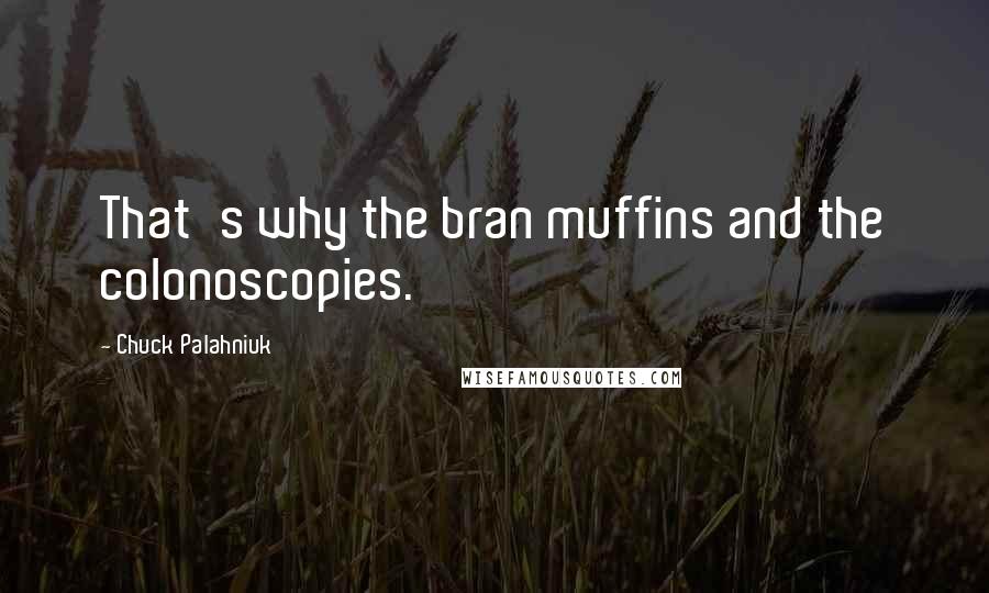 Chuck Palahniuk Quotes: That's why the bran muffins and the colonoscopies.