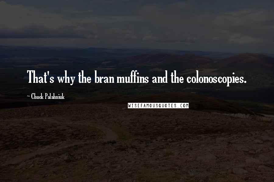 Chuck Palahniuk Quotes: That's why the bran muffins and the colonoscopies.