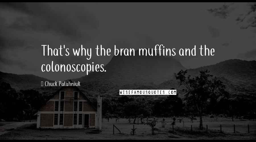 Chuck Palahniuk Quotes: That's why the bran muffins and the colonoscopies.