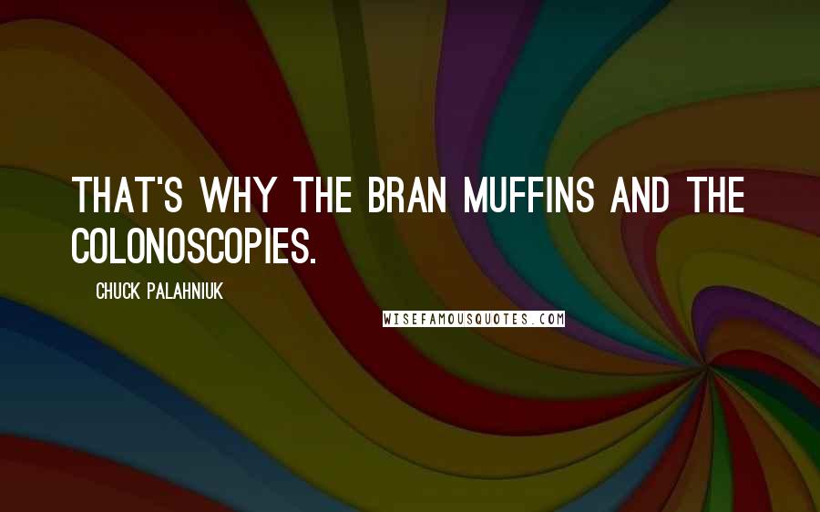 Chuck Palahniuk Quotes: That's why the bran muffins and the colonoscopies.