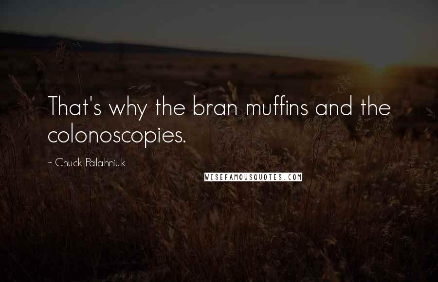 Chuck Palahniuk Quotes: That's why the bran muffins and the colonoscopies.