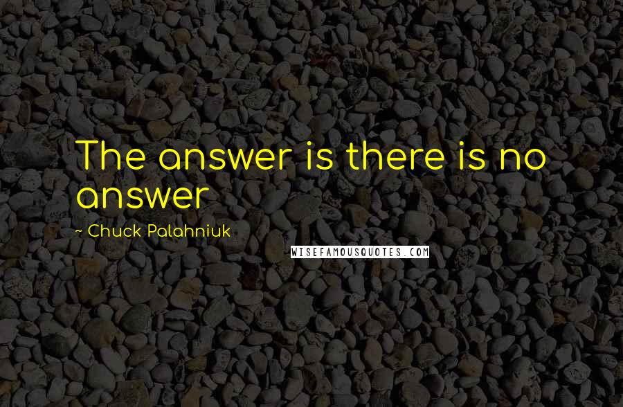 Chuck Palahniuk Quotes: The answer is there is no answer
