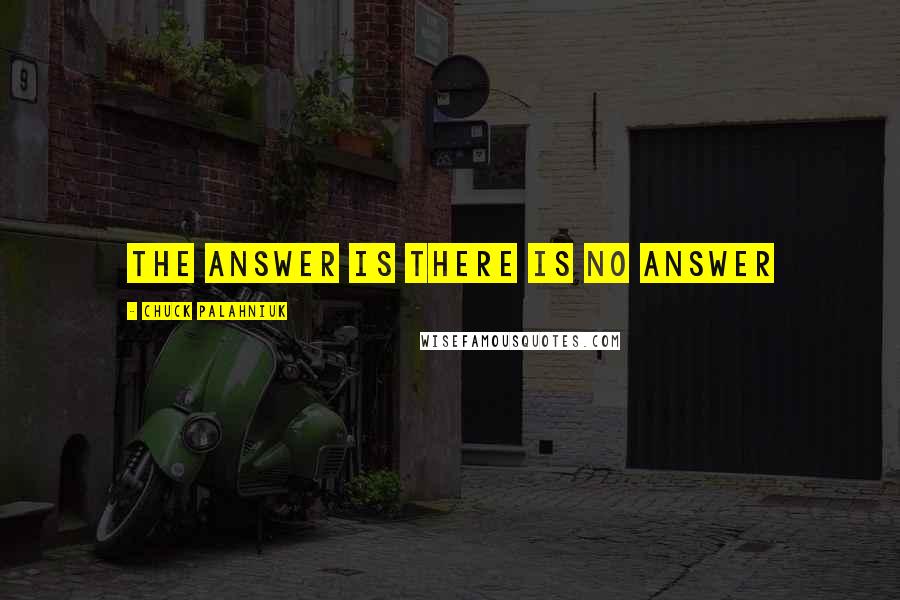 Chuck Palahniuk Quotes: The answer is there is no answer