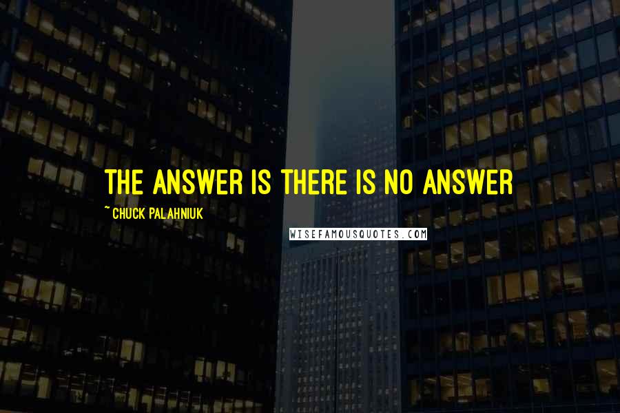 Chuck Palahniuk Quotes: The answer is there is no answer