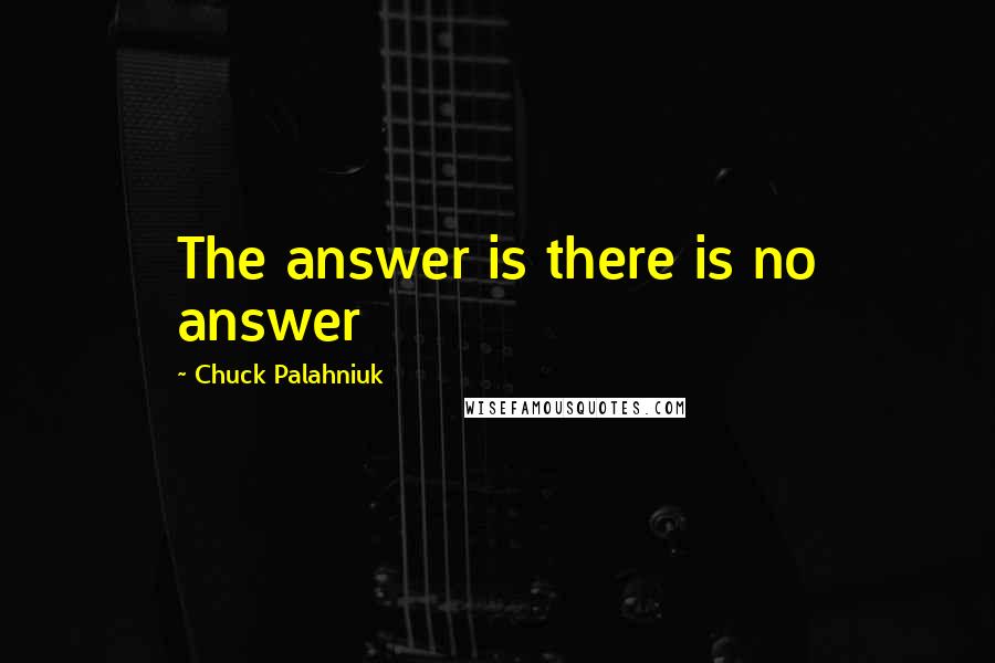 Chuck Palahniuk Quotes: The answer is there is no answer