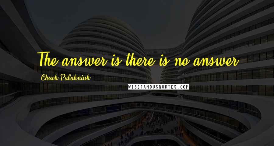 Chuck Palahniuk Quotes: The answer is there is no answer