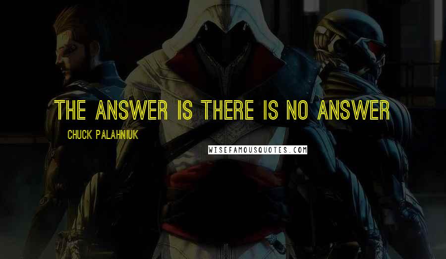 Chuck Palahniuk Quotes: The answer is there is no answer