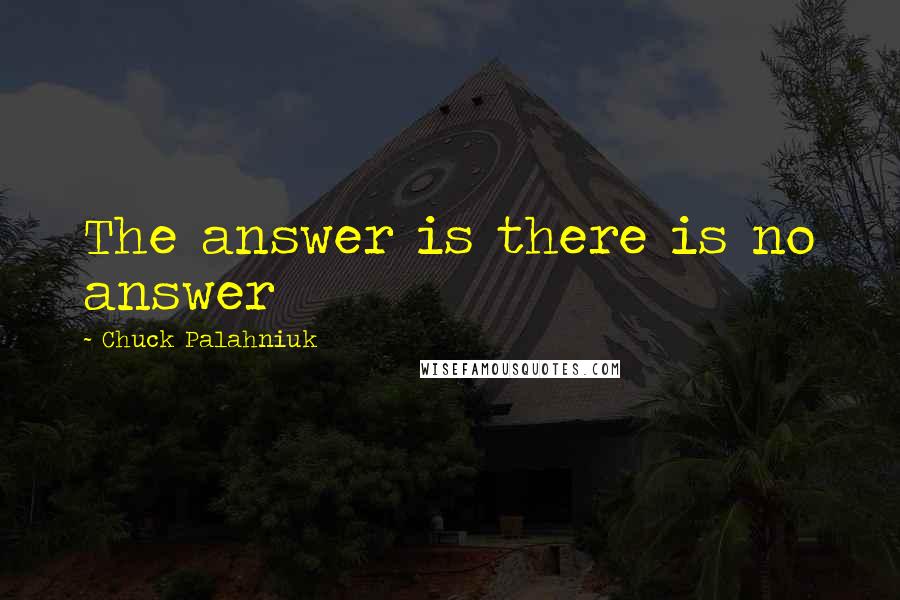 Chuck Palahniuk Quotes: The answer is there is no answer