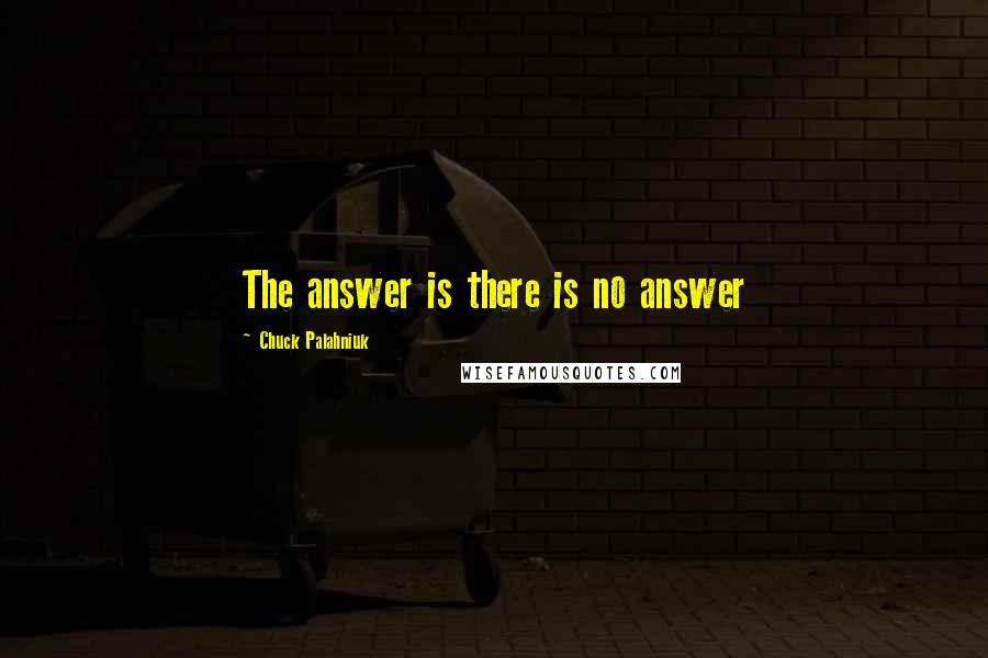 Chuck Palahniuk Quotes: The answer is there is no answer