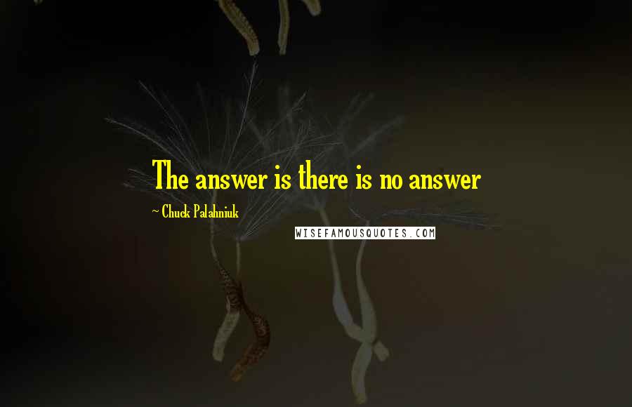 Chuck Palahniuk Quotes: The answer is there is no answer