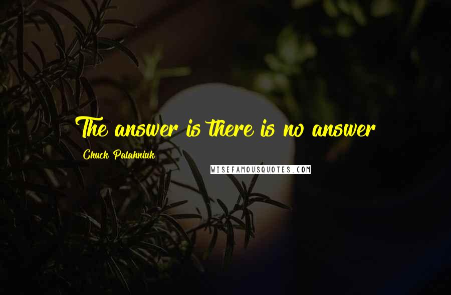 Chuck Palahniuk Quotes: The answer is there is no answer