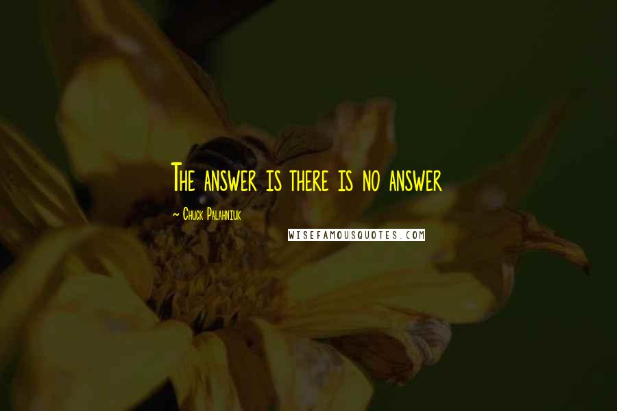 Chuck Palahniuk Quotes: The answer is there is no answer
