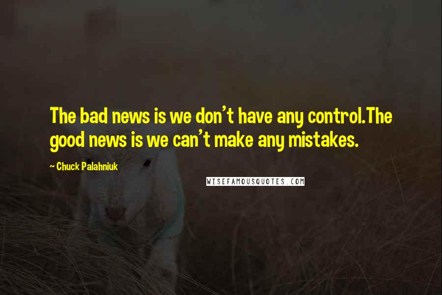 Chuck Palahniuk Quotes: The bad news is we don't have any control.The good news is we can't make any mistakes.