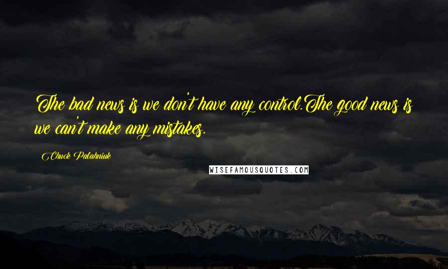 Chuck Palahniuk Quotes: The bad news is we don't have any control.The good news is we can't make any mistakes.