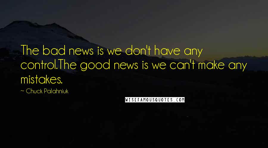 Chuck Palahniuk Quotes: The bad news is we don't have any control.The good news is we can't make any mistakes.