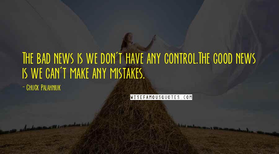 Chuck Palahniuk Quotes: The bad news is we don't have any control.The good news is we can't make any mistakes.