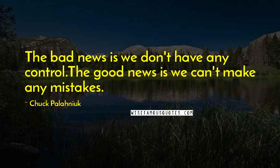 Chuck Palahniuk Quotes: The bad news is we don't have any control.The good news is we can't make any mistakes.