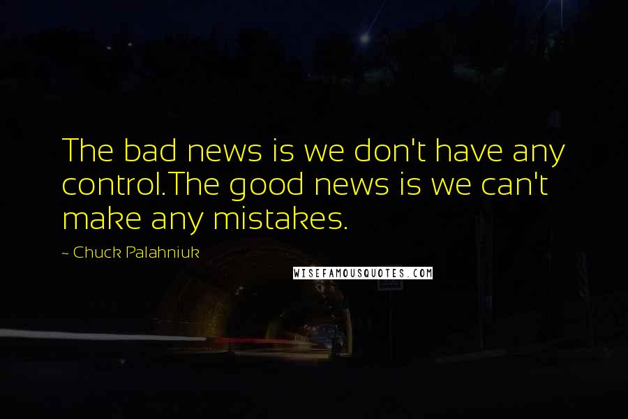 Chuck Palahniuk Quotes: The bad news is we don't have any control.The good news is we can't make any mistakes.