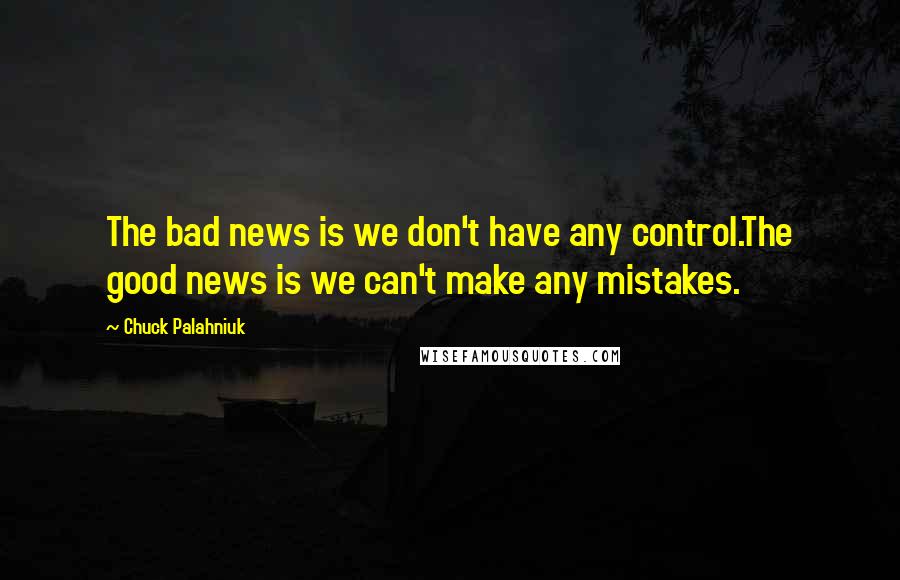 Chuck Palahniuk Quotes: The bad news is we don't have any control.The good news is we can't make any mistakes.