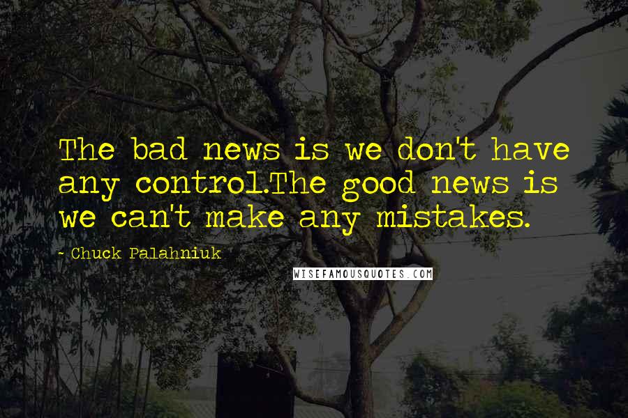 Chuck Palahniuk Quotes: The bad news is we don't have any control.The good news is we can't make any mistakes.