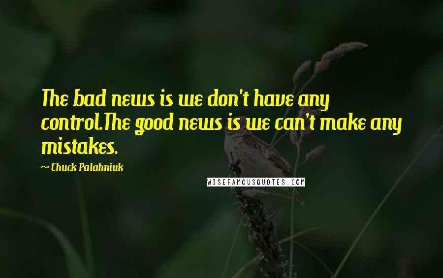 Chuck Palahniuk Quotes: The bad news is we don't have any control.The good news is we can't make any mistakes.