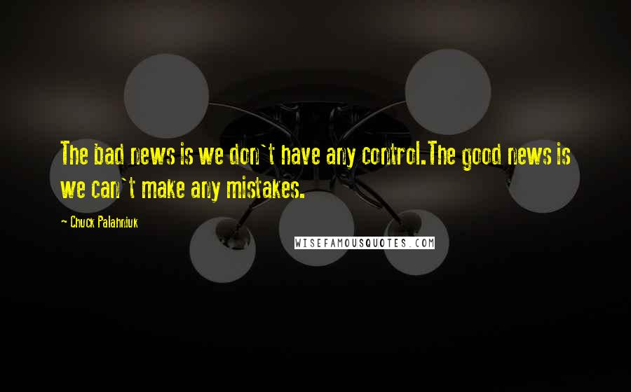 Chuck Palahniuk Quotes: The bad news is we don't have any control.The good news is we can't make any mistakes.