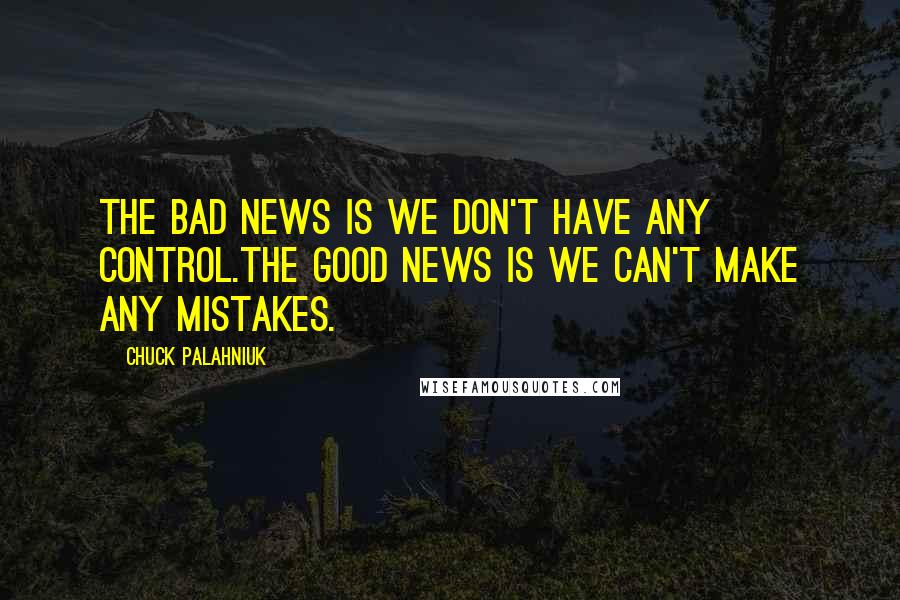 Chuck Palahniuk Quotes: The bad news is we don't have any control.The good news is we can't make any mistakes.