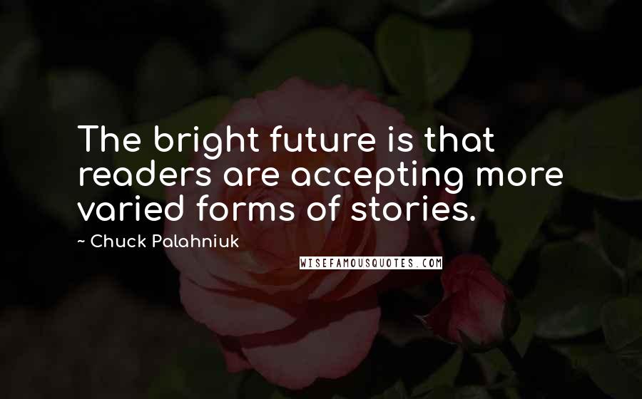 Chuck Palahniuk Quotes: The bright future is that readers are accepting more varied forms of stories.