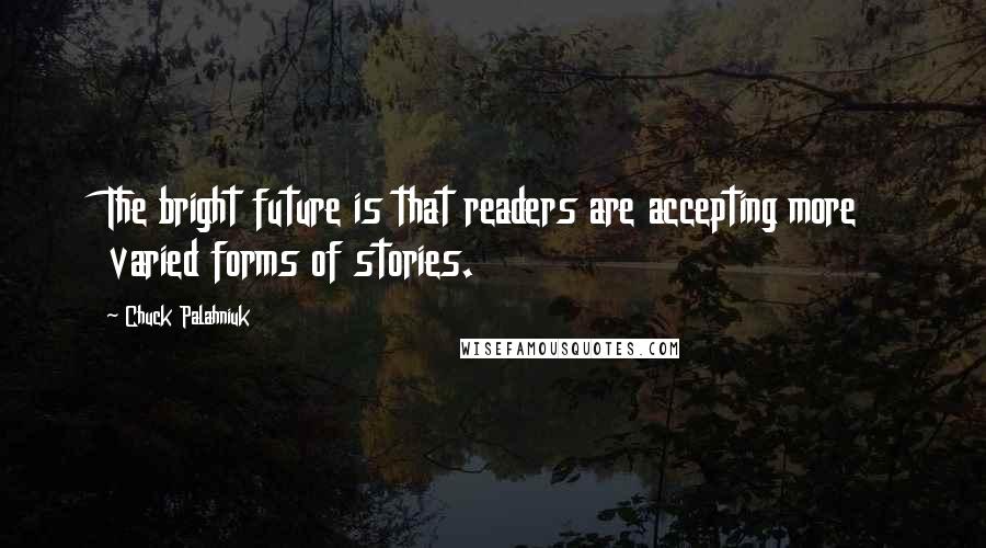 Chuck Palahniuk Quotes: The bright future is that readers are accepting more varied forms of stories.