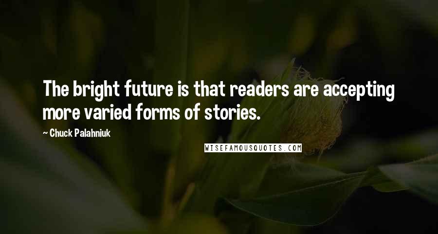 Chuck Palahniuk Quotes: The bright future is that readers are accepting more varied forms of stories.