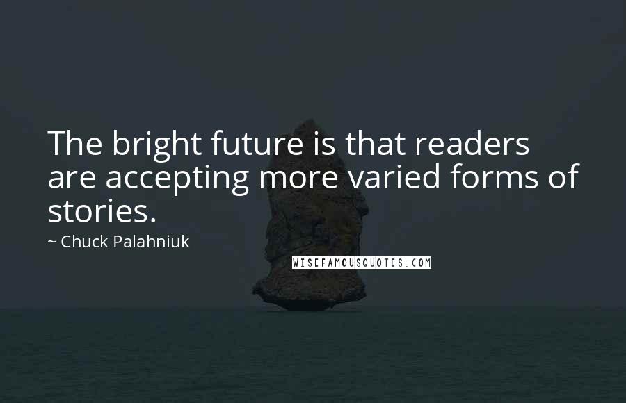 Chuck Palahniuk Quotes: The bright future is that readers are accepting more varied forms of stories.